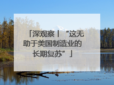 深观察丨“这无助于美国制造业的长期复苏”