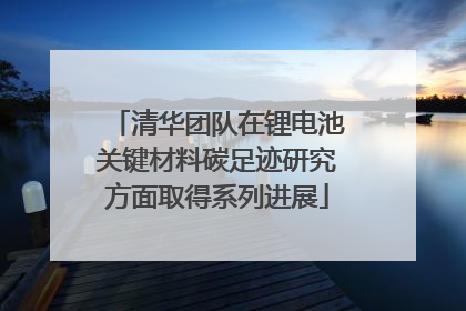 清华团队在锂电池关键材料碳足迹研究方面取得系列进展