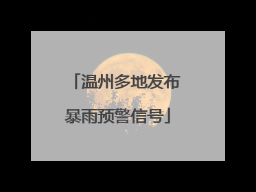 温州多地发布暴雨预警信号