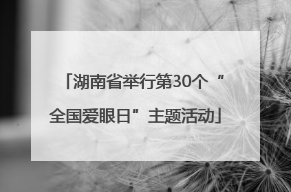 湖南省举行第30个“全国爱眼日”主题活动