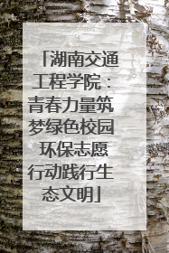 湖南交通工程学院：青春力量筑梦绿色校园 环保志愿行动践行生态文明