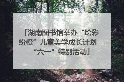 湖南图书馆举办“绘彩纷橙”儿童美学成长计划“六一”特别活动