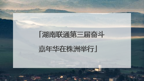 湖南联通第三届奋斗嘉年华在株洲举行