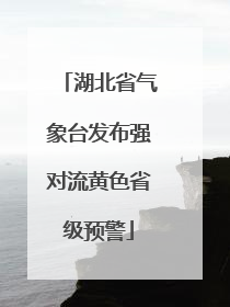 湖北省气象台发布强对流黄色省级预警
