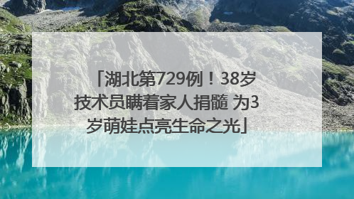 湖北第729例！38岁技术员瞒着家人捐髓 为3岁萌娃点亮生命之光