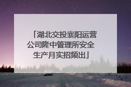 湖北交投襄阳运营公司隆中管理所安全生产月实招频出