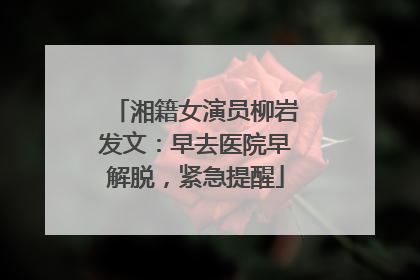 湘籍女演员柳岩发文：早去医院早解脱，紧急提醒