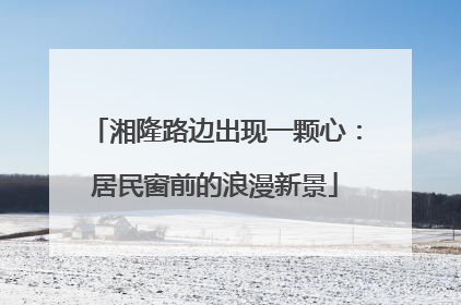 湘隆路边出现一颗心：居民窗前的浪漫新景