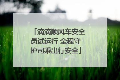 滴滴顺风车安全员试运行 全程守护司乘出行安全