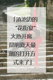 滇池边的“花街宴”火热开席 昆明夏天最潮的打开方式来了