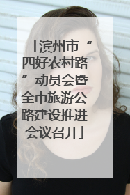 滨州市“四好农村路”动员会暨全市旅游公路建设推进会议召开