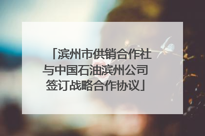 滨州市供销合作社与中国石油滨州公司签订战略合作协议