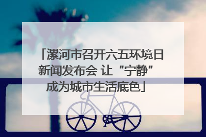 漯河市召开六五环境日新闻发布会 让“宁静”成为城市生活底色