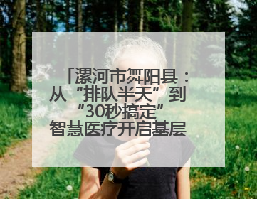 漯河市舞阳县：从“排队半天”到“30秒搞定” 智慧医疗开启基层医院体检新模式