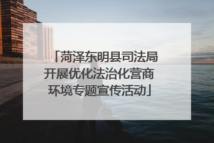菏泽东明县司法局开展优化法治化营商环境专题宣传活动