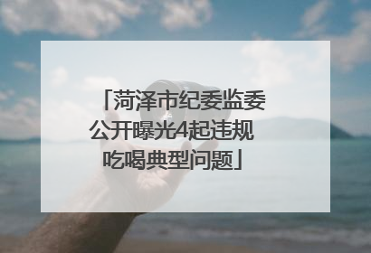 菏泽市纪委监委公开曝光4起违规吃喝典型问题