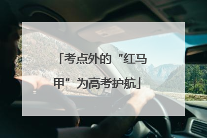 考点外的“红马甲”为高考护航