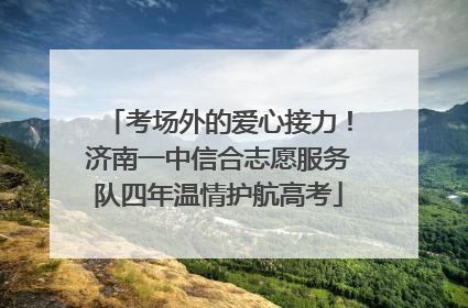 考场外的爱心接力！济南一中信合志愿服务队四年温情护航高考