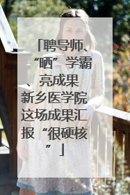 聘导师、“晒”学霸、亮成果 新乡医学院这场成果汇报“很硬核”
