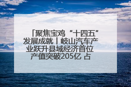 聚焦宝鸡“十四五”发展成就丨岐山汽车产业跃升县域经济首位 产值突破205亿 占规上工业75%
