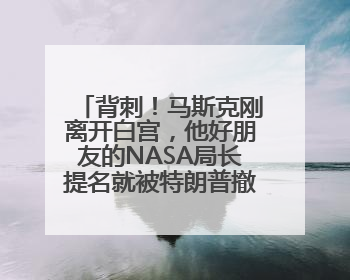 背刺！马斯克刚离开白宫，他好朋友的NASA局长提名就被特朗普撤销：新人选要在太空实现“美国优先”