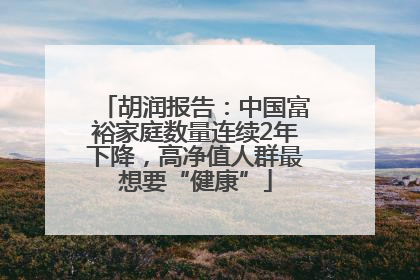 胡润报告：中国富裕家庭数量连续2年下降，高净值人群最想要“健康”