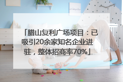 腊山复利广场项目：已吸引20余家知名企业进驻，整体招商率70%