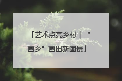 艺术点亮乡村｜“画乡”画出新图景