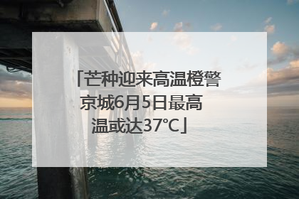 芒种迎来高温橙警 京城6月5日最高温或达37℃
