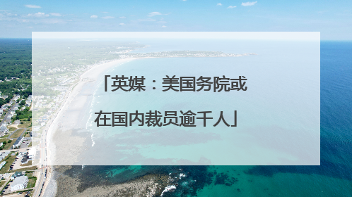 英媒：美国务院或在国内裁员逾千人