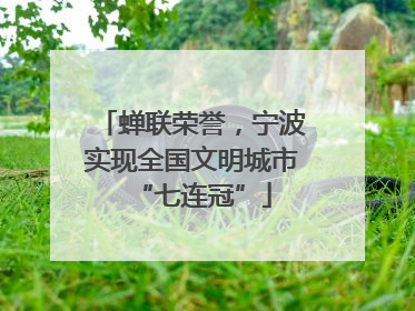 蝉联荣誉，宁波实现全国文明城市“七连冠”