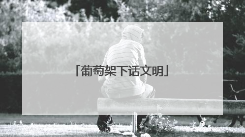 葡萄架下话文明