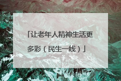 让老年人精神生活更多彩（民生一线）