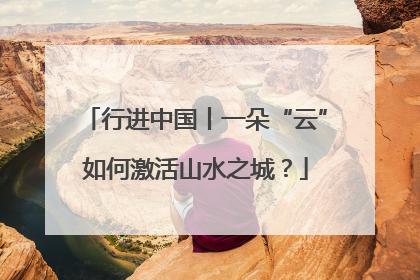 行进中国丨一朵“云”如何激活山水之城？