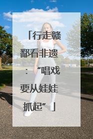行走赣鄱看非遗：“唱戏要从娃娃抓起”