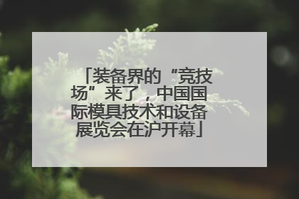 装备界的“竞技场”来了，中国国际模具技术和设备展览会在沪开幕