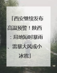 西安继续发布高温预警！陕西：局地短时暴雨、雷暴大风或小冰雹