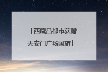 西藏昌都市获赠天安门广场国旗