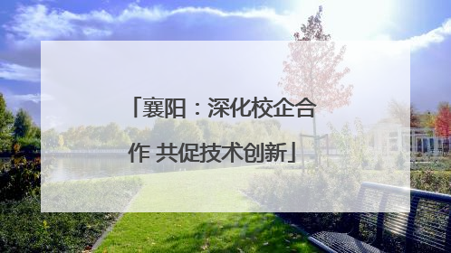 襄阳：深化校企合作 共促技术创新