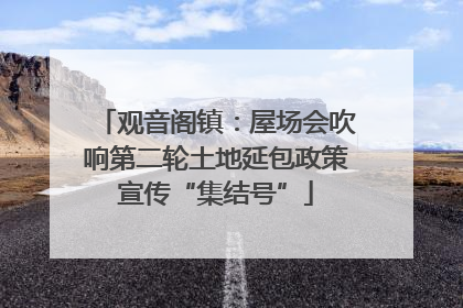 观音阁镇：屋场会吹响第二轮土地延包政策宣传“集结号”