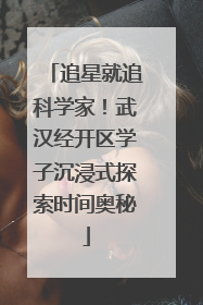 追星就追科学家！武汉经开区学子沉浸式探索时间奥秘