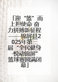 迎“篮”而上担使命 奋力拼搏新征程——锦屏县2025年第三届“全民健身·悦动锦屏”篮球赛圆满闭幕