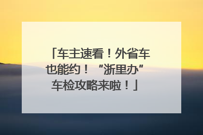 车主速看！外省车也能约！“浙里办”车检攻略来啦！