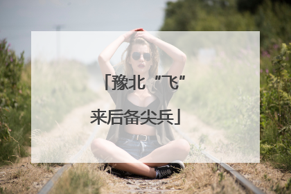 豫北“飞”来后备尖兵