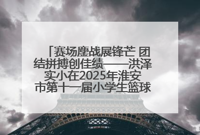赛场鏖战展锋芒 团结拼搏创佳绩——洪泽实小在2025年淮安市第十一届小学生篮球比赛中再获佳绩