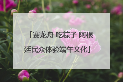 赛龙舟 吃粽子 阿根廷民众体验端午文化