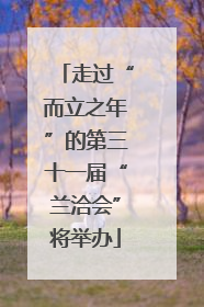 走过“而立之年”的第三十一届“兰洽会”将举办