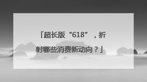 超长版“618”，折射哪些消费新动向？