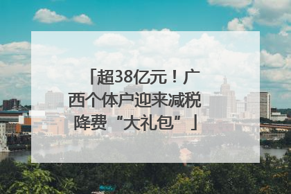 超38亿元！广西个体户迎来减税降费“大礼包”