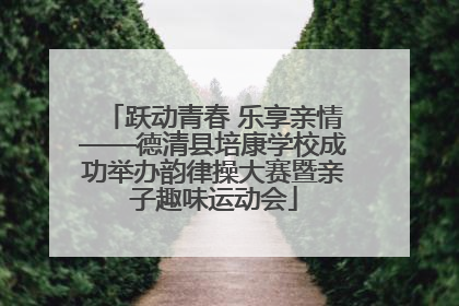跃动青春 乐享亲情——德清县培康学校成功举办韵律操大赛暨亲子趣味运动会